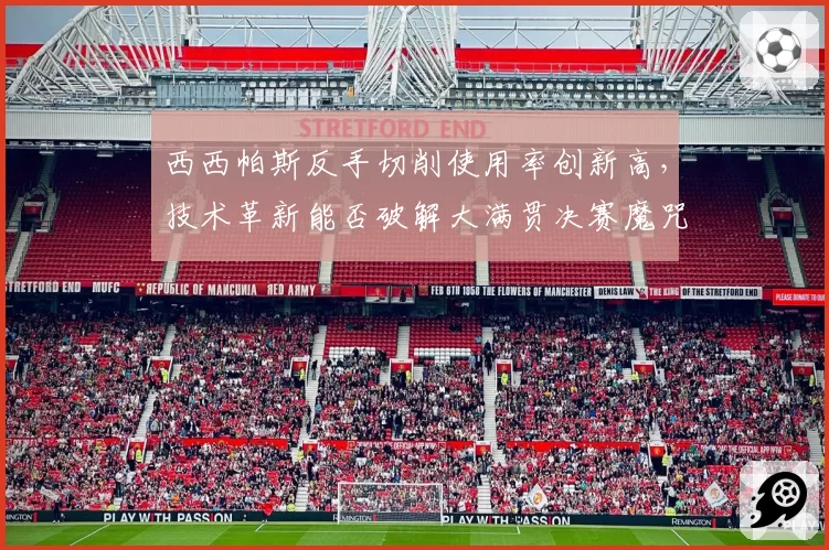 西西帕斯反手切削使用率创新高,技术革新能否破解大满贯决赛魔咒?