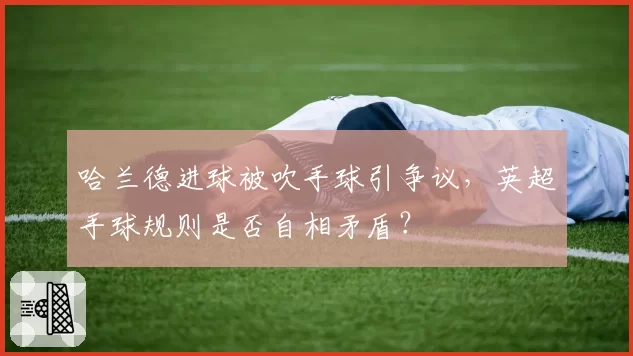 哈兰德进球被吹手球引争议,英超手球规则是否自相矛盾?