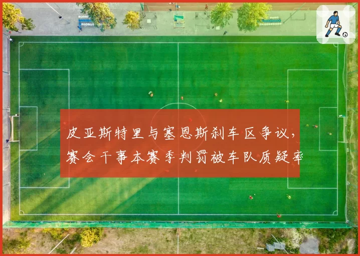皮亚斯特里与塞恩斯刹车区争议，赛会干事本赛季判罚被车队质疑率升至45%
