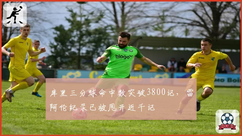 库里三分球命中数突破3800记,雷阿伦纪录已被甩开近千记