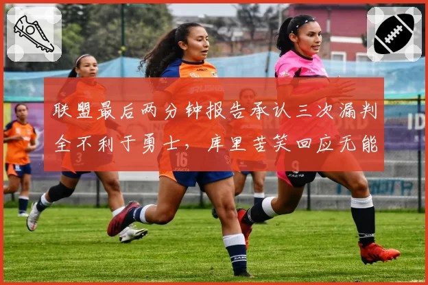 联盟最后两分钟报告承认三次漏判全不利于勇士，库里苦笑回应无能为力