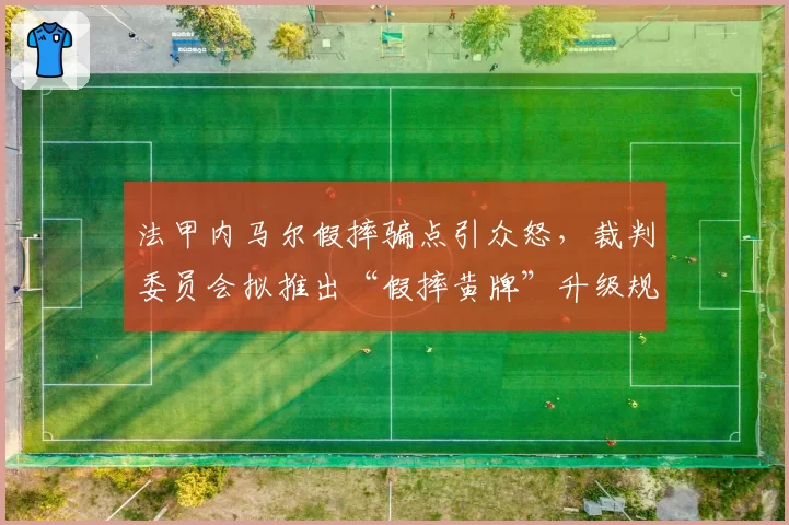 法甲内马尔假摔骗点引众怒,裁判委员会拟推出“假摔黄牌”升级规则