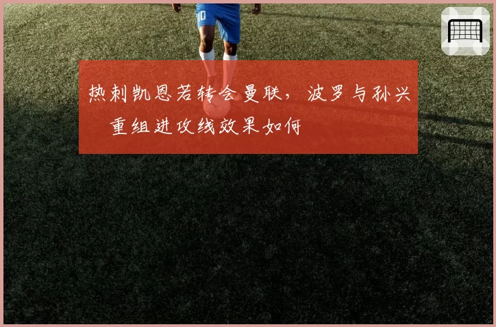 热刺凯恩若转会曼联，波罗与孙兴慜重组进攻线效果如何