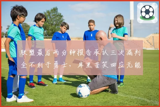 联盟最后两分钟报告承认三次漏判全不利于勇士,库里苦笑回应无能为力