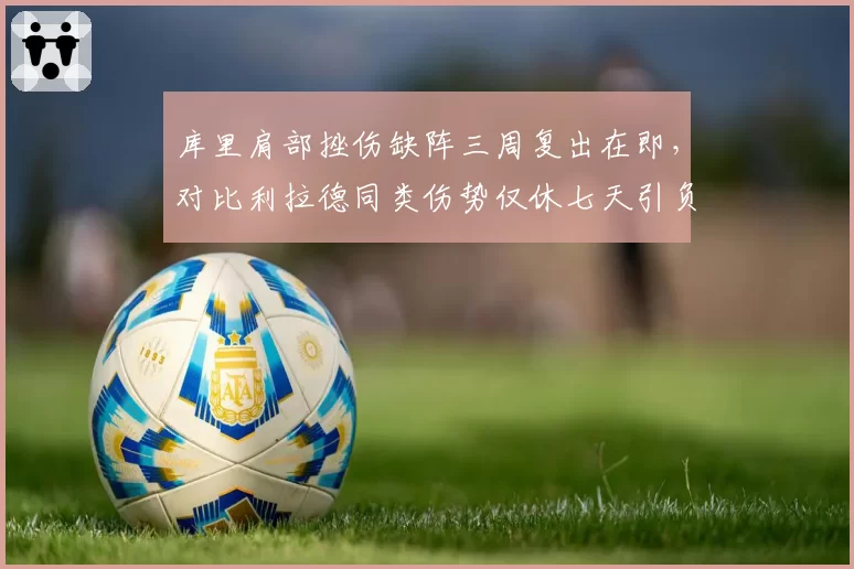 库里肩部挫伤缺阵三周复出在即,对比利拉德同类伤势仅休七天引负荷管理争议