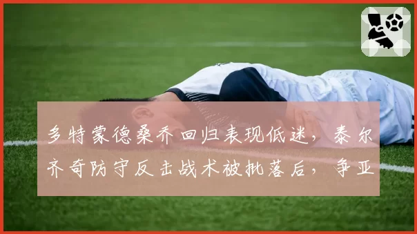 多特蒙德桑乔回归表现低迷,泰尔齐奇防守反击战术被批落后,争亚成奢望