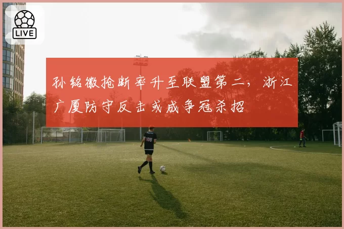孙铭徽抢断率升至联盟第二，浙江广厦防守反击或成争冠杀招