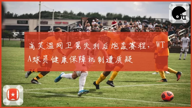 高芙温网卫冕失利后炮轰赛程,WTA球员健康保障机制遭质疑