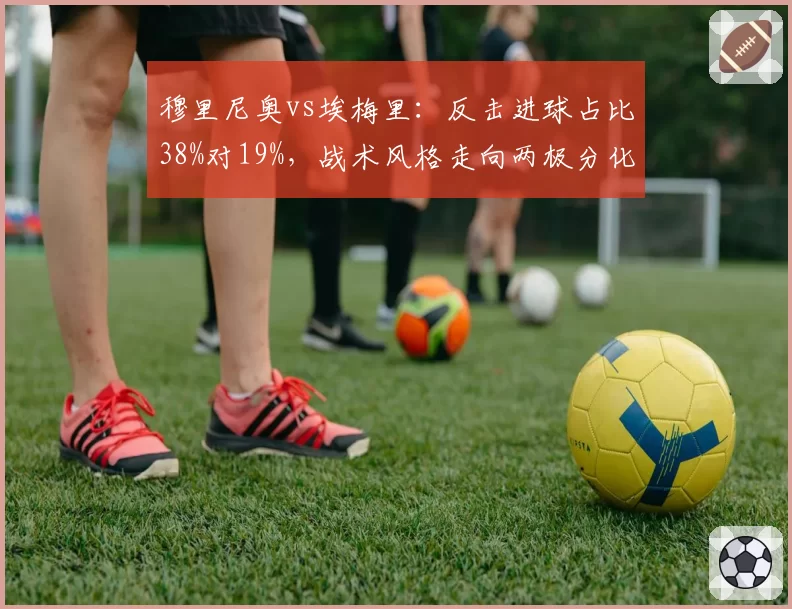 穆里尼奥vs埃梅里：反击进球占比38%对19%，战术风格走向两极分化