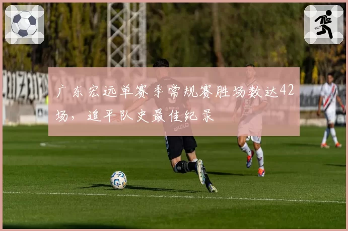 广东宏远单赛季常规赛胜场数达42场，追平队史最佳纪录