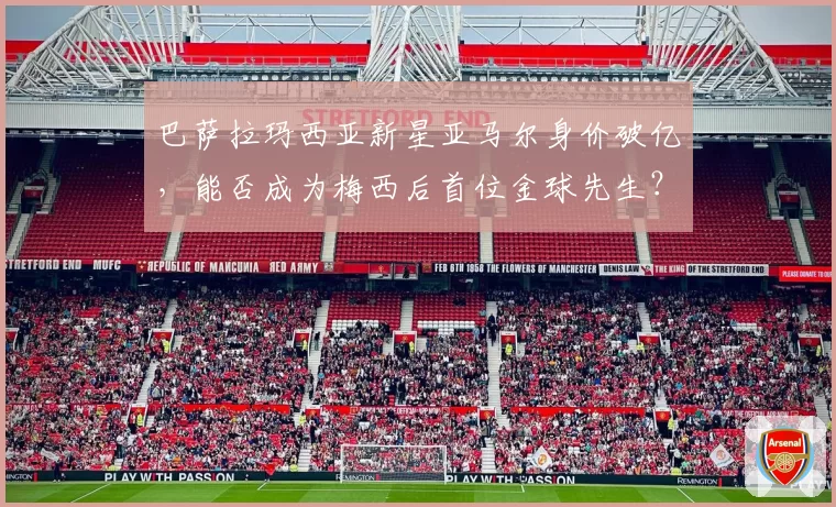 巴萨拉玛西亚新星亚马尔身价破亿,能否成为梅西后首位金球先生?